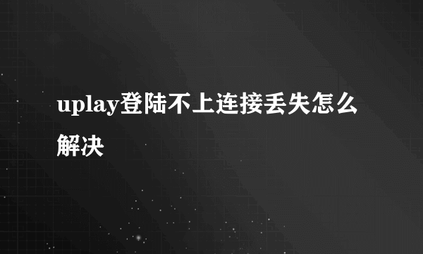 uplay登陆不上连接丢失怎么解决