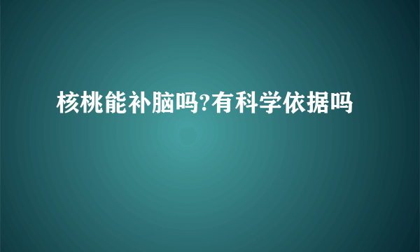 核桃能补脑吗?有科学依据吗