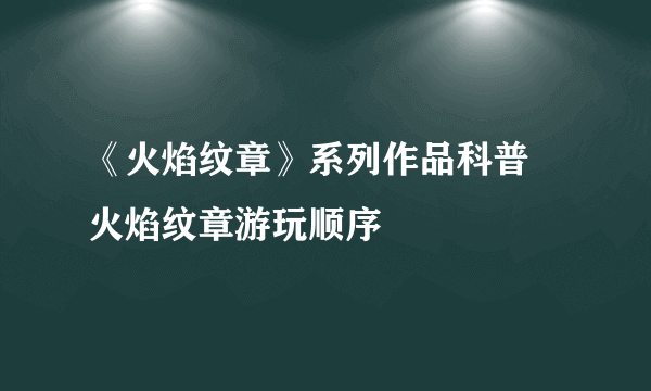 《火焰纹章》系列作品科普 火焰纹章游玩顺序