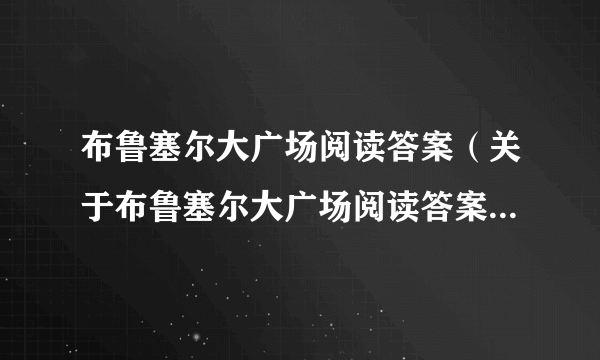 布鲁塞尔大广场阅读答案（关于布鲁塞尔大广场阅读答案的简介）