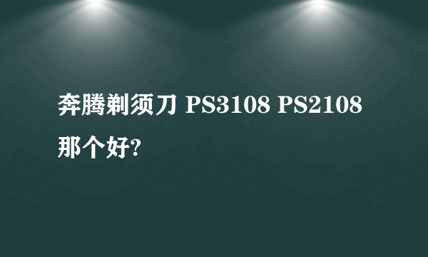 奔腾剃须刀 PS3108 PS2108 那个好?