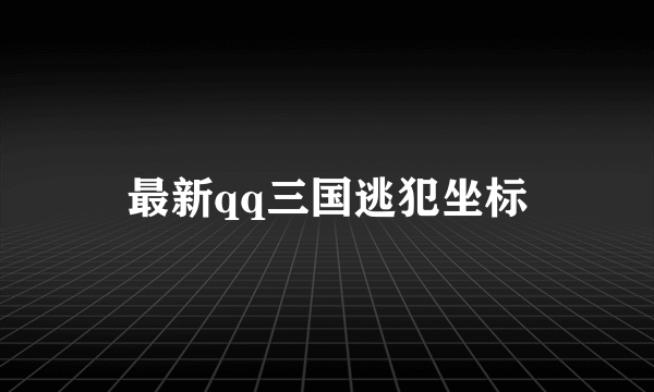 最新qq三国逃犯坐标