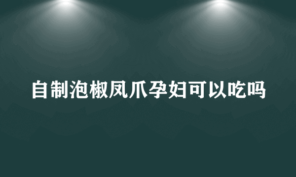 自制泡椒凤爪孕妇可以吃吗