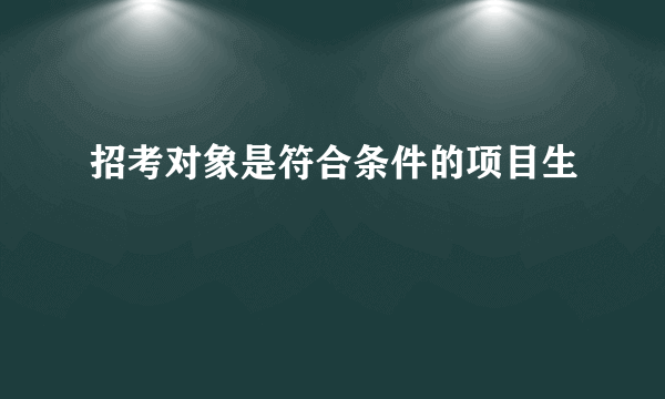 招考对象是符合条件的项目生