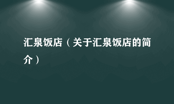 汇泉饭店（关于汇泉饭店的简介）