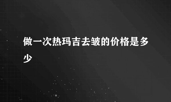 做一次热玛吉去皱的价格是多少