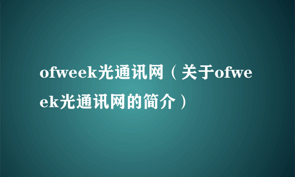 ofweek光通讯网（关于ofweek光通讯网的简介）