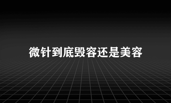 微针到底毁容还是美容