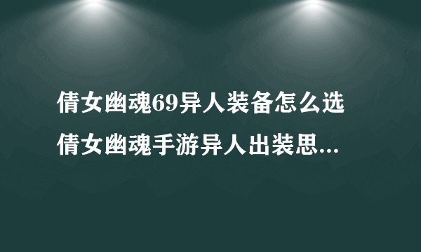 倩女幽魂69异人装备怎么选 倩女幽魂手游异人出装思路  每日一条