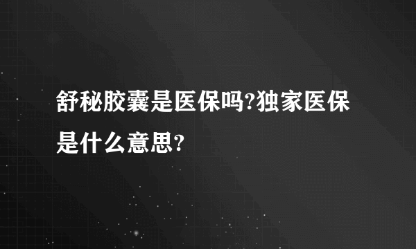 舒秘胶囊是医保吗?独家医保是什么意思?