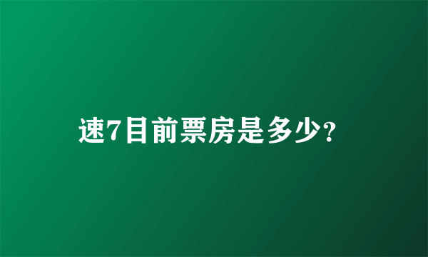 速7目前票房是多少？