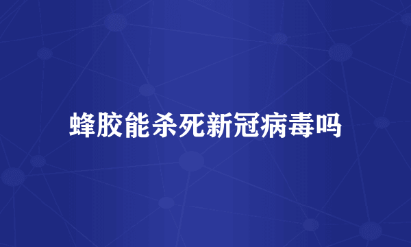 蜂胶能杀死新冠病毒吗