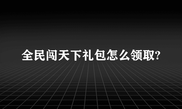 全民闯天下礼包怎么领取?