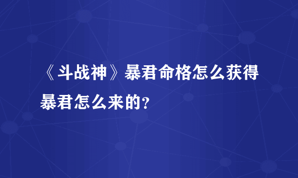 《斗战神》暴君命格怎么获得暴君怎么来的？