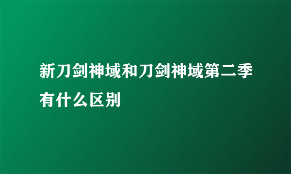 新刀剑神域和刀剑神域第二季有什么区别