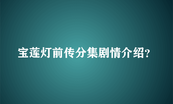 宝莲灯前传分集剧情介绍？