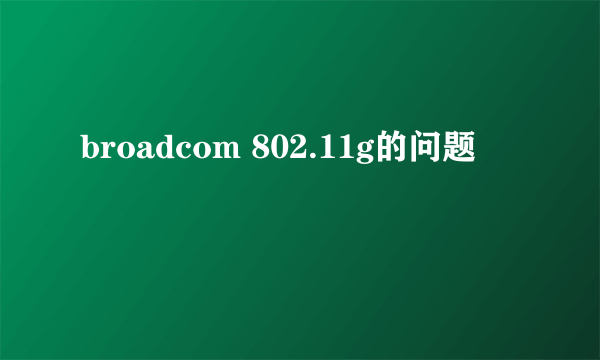 broadcom 802.11g的问题