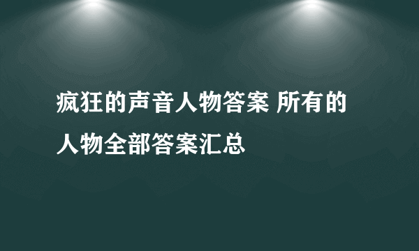 疯狂的声音人物答案 所有的人物全部答案汇总