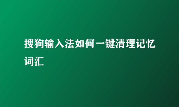 搜狗输入法如何一键清理记忆词汇