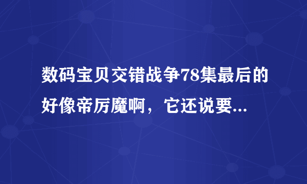 数码宝贝交错战争78集最后的好像帝厉魔啊，它还说要 删除 ...什么的