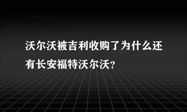 沃尔沃被吉利收购了为什么还有长安福特沃尔沃？