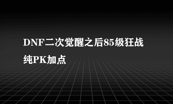 DNF二次觉醒之后85级狂战纯PK加点