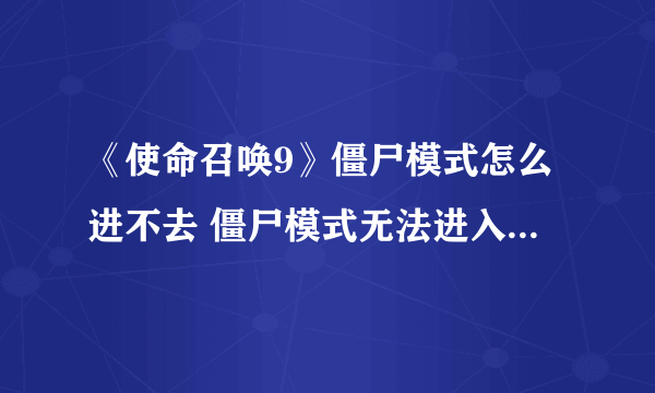 《使命召唤9》僵尸模式怎么进不去 僵尸模式无法进入解决方法-飞外网