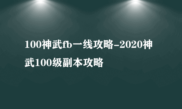 100神武fb一线攻略-2020神武100级副本攻略