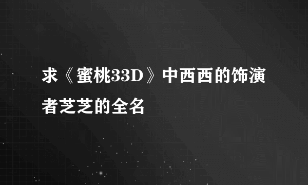 求《蜜桃33D》中西西的饰演者芝芝的全名