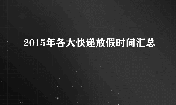 2015年各大快递放假时间汇总