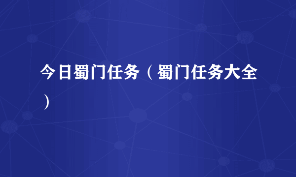 今日蜀门任务（蜀门任务大全）