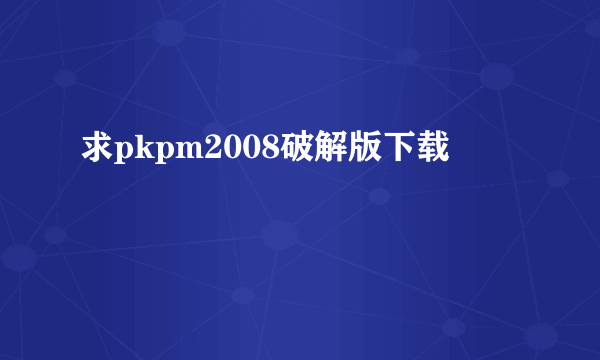 求pkpm2008破解版下载