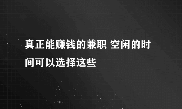 真正能赚钱的兼职 空闲的时间可以选择这些