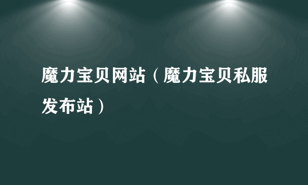 魔力宝贝网站（魔力宝贝私服发布站）