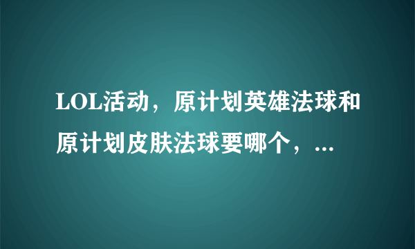 LOL活动，原计划英雄法球和原计划皮肤法球要哪个，为什么？