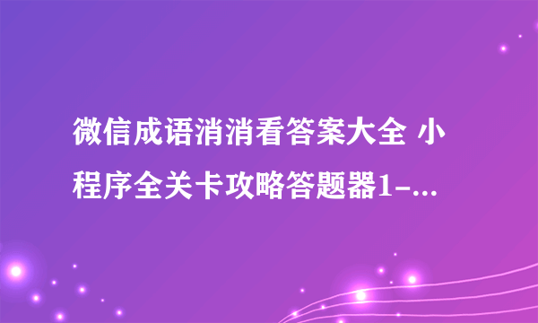 微信成语消消看答案大全 小程序全关卡攻略答题器1-140关