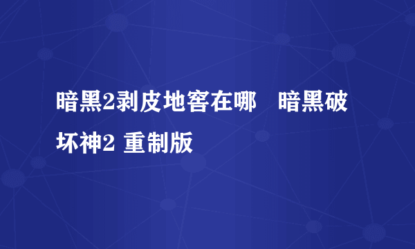 暗黑2剥皮地窖在哪   暗黑破坏神2 重制版