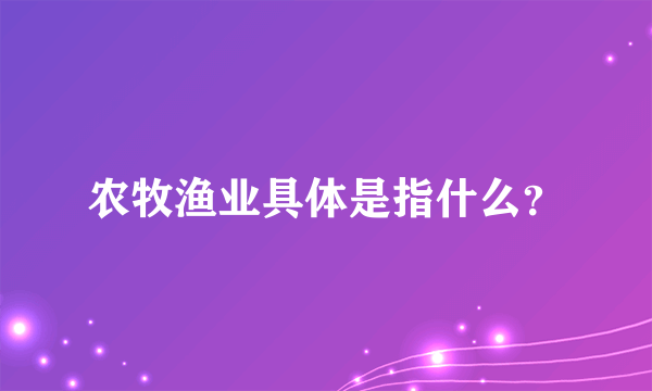 农牧渔业具体是指什么？