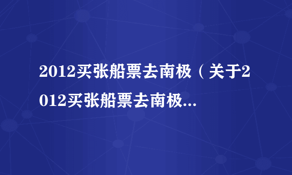 2012买张船票去南极（关于2012买张船票去南极的简介）