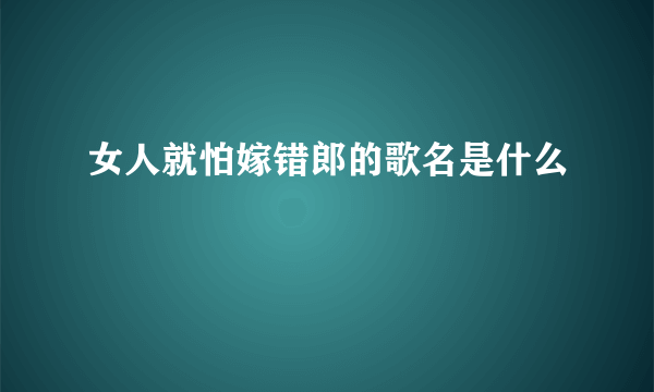 女人就怕嫁错郎的歌名是什么