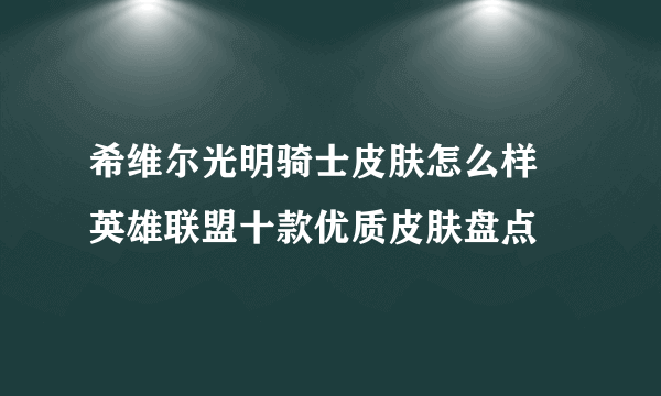 希维尔光明骑士皮肤怎么样 英雄联盟十款优质皮肤盘点