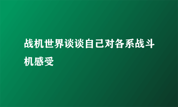 战机世界谈谈自己对各系战斗机感受