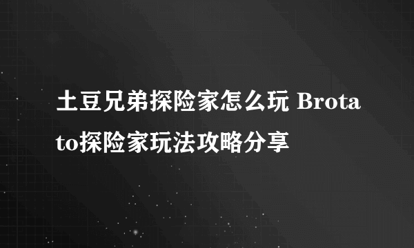 土豆兄弟探险家怎么玩 Brotato探险家玩法攻略分享