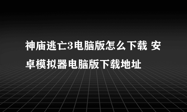 神庙逃亡3电脑版怎么下载 安卓模拟器电脑版下载地址