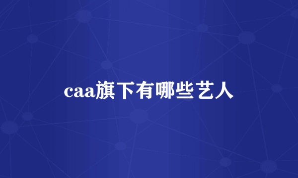 caa旗下有哪些艺人