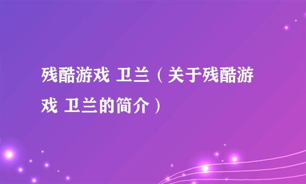 残酷游戏 卫兰（关于残酷游戏 卫兰的简介）