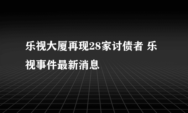 乐视大厦再现28家讨债者 乐视事件最新消息