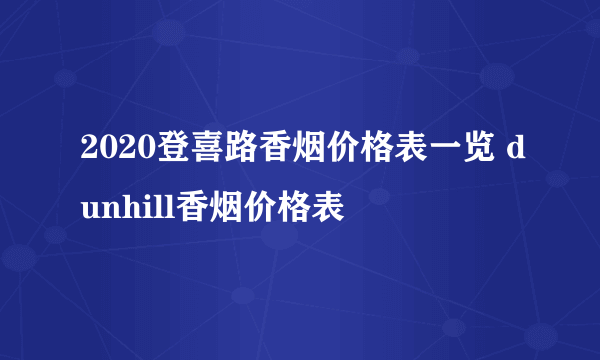 2020登喜路香烟价格表一览 dunhill香烟价格表