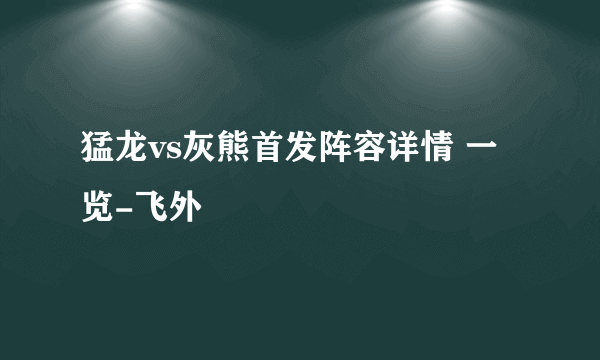 猛龙vs灰熊首发阵容详情 一览-飞外