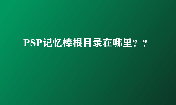 PSP记忆棒根目录在哪里？？